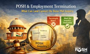 POSH and Employment Termination: What Can (and Cannot) Be Done Mid-Inquiry